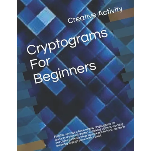 Cryptograms For Beginners: Familiar sayings, a book of easy cryptograms for learners if your interested in solving ciphers, working out codes the - Paperback